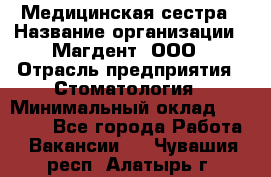 Медицинская сестра › Название организации ­ Магдент, ООО › Отрасль предприятия ­ Стоматология › Минимальный оклад ­ 20 000 - Все города Работа » Вакансии   . Чувашия респ.,Алатырь г.